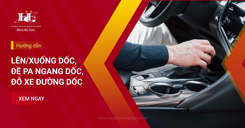 Hướng dẫn Lái xe lên/xuống dốc, Đề pa ngang dốc, Đỗ xe đường dốc an toàn và hiệu quả